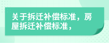关于拆迁补偿标准，房屋拆迁补偿标准，
