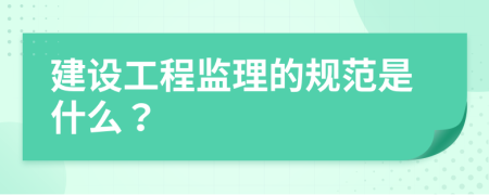 建设工程监理的规范是什么？