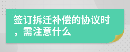 签订拆迁补偿的协议时，需注意什么