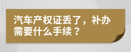 汽车产权证丢了，补办需要什么手续？