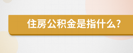 住房公积金是指什么?