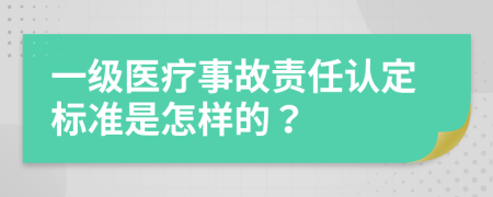 一级医疗事故责任认定标准是怎样的？