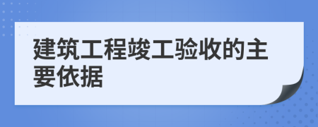 建筑工程竣工验收的主要依据