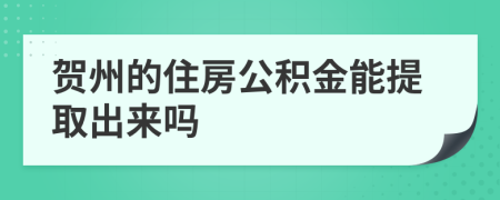 贺州的住房公积金能提取出来吗