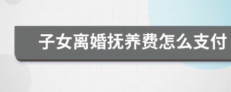 子女离婚抚养费怎么支付