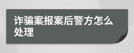 诈骗案报案后警方怎么处理