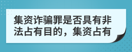 集资诈骗罪是否具有非法占有目的，集资占有