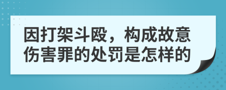 因打架斗殴，构成故意伤害罪的处罚是怎样的