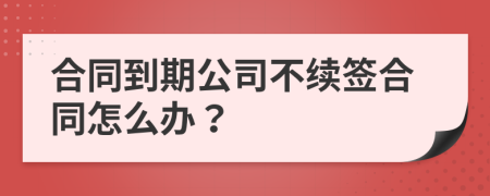 合同到期公司不续签合同怎么办？
