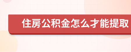 住房公积金怎么才能提取