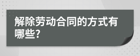 解除劳动合同的方式有哪些?