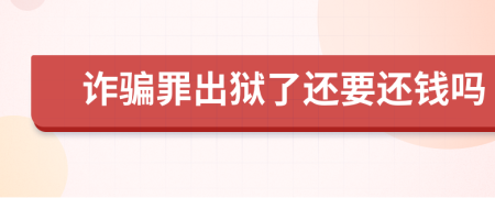 诈骗罪出狱了还要还钱吗