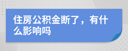 住房公积金断了，有什么影响吗