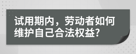 试用期内，劳动者如何维护自己合法权益?