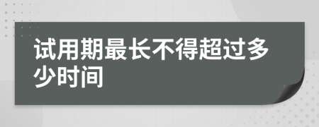 试用期最长不得超过多少时间