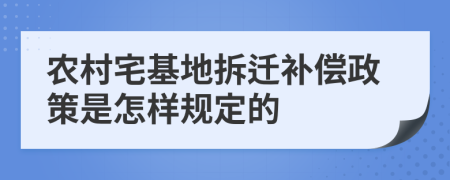 农村宅基地拆迁补偿政策是怎样规定的