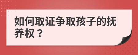 如何取证争取孩子的抚养权？