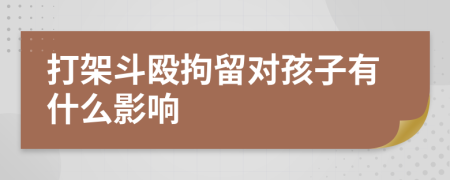 打架斗殴拘留对孩子有什么影响