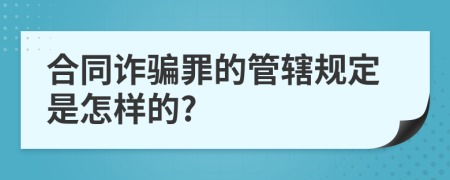 合同诈骗罪的管辖规定是怎样的?