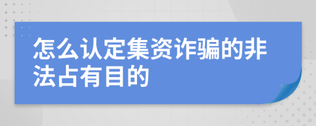 怎么认定集资诈骗的非法占有目的