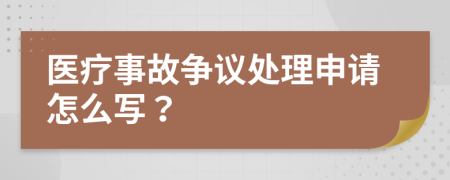 医疗事故争议处理申请怎么写？