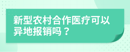 新型农村合作医疗可以异地报销吗？