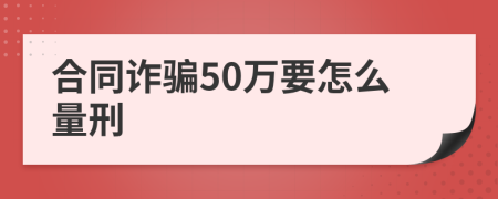 合同诈骗50万要怎么量刑