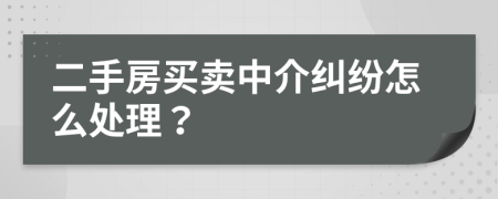 二手房买卖中介纠纷怎么处理？