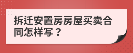 拆迁安置房房屋买卖合同怎样写？