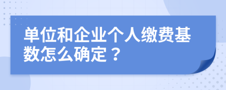 单位和企业个人缴费基数怎么确定？