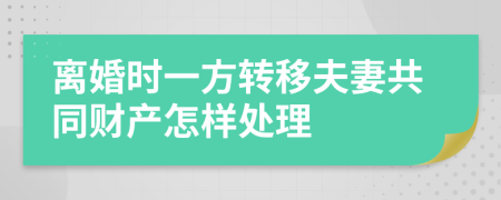 离婚时一方转移夫妻共同财产怎样处理