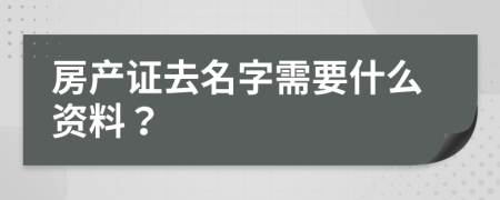 房产证去名字需要什么资料？