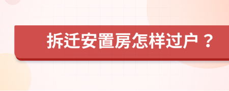 拆迁安置房怎样过户？