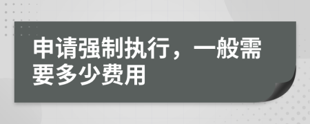 申请强制执行，一般需要多少费用