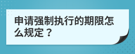 申请强制执行的期限怎么规定？