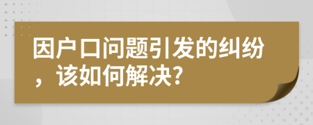 因户口问题引发的纠纷，该如何解决?