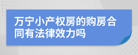 万宁小产权房的购房合同有法律效力吗