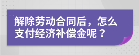 解除劳动合同后，怎么支付经济补偿金呢？