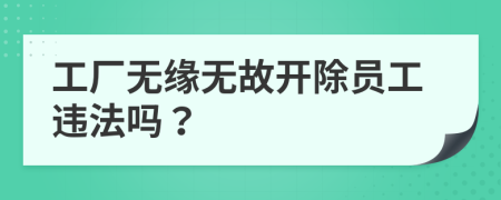 工厂无缘无故开除员工违法吗？