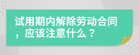 试用期内解除劳动合同，应该注意什么？