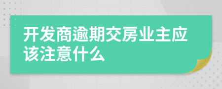 开发商逾期交房业主应该注意什么