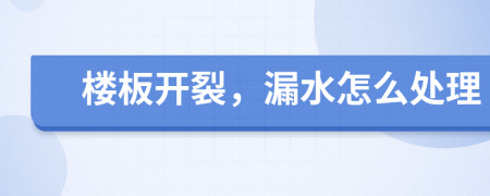 楼板开裂，漏水怎么处理