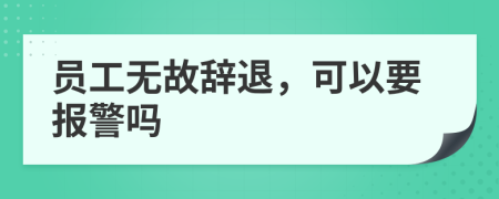 员工无故辞退，可以要报警吗