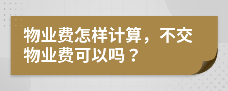 物业费怎样计算，不交物业费可以吗？