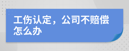 工伤认定，公司不赔偿怎么办