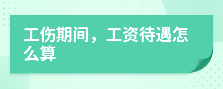 工伤期间，工资待遇怎么算