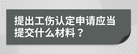 提出工伤认定申请应当提交什么材料？