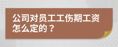 公司对员工工伤期工资怎么定的？