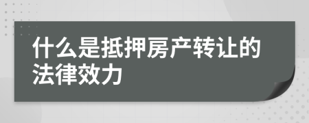 什么是抵押房产转让的法律效力