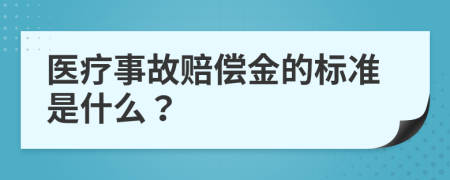 医疗事故赔偿金的标准是什么？